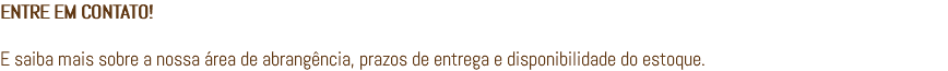 ENTRE EM CONTATO! E saiba mais sobre a nossa área de abrangência, prazos de entrega e disponibilidade do estoque.