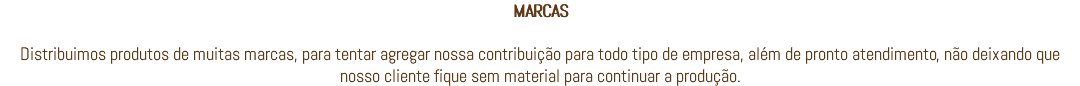 MARCAS Distribuimos produtos de muitas marcas, para tentar agregar nossa contribuição para todo tipo de empresa, além de pronto atendimento, não deixando que nosso cliente fique sem material para continuar a produção.